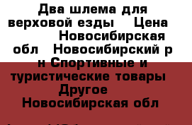 Два шлема для верховой езды  › Цена ­ 1 500 - Новосибирская обл., Новосибирский р-н Спортивные и туристические товары » Другое   . Новосибирская обл.